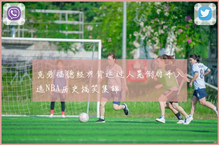 克劳福德经典背运过人晃倒对手入选NBA历史搞笑集锦