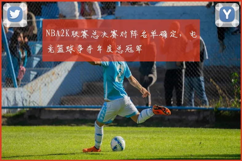 NBA2K联赛总决赛对阵名单确定，电竞篮球争夺年度总冠军