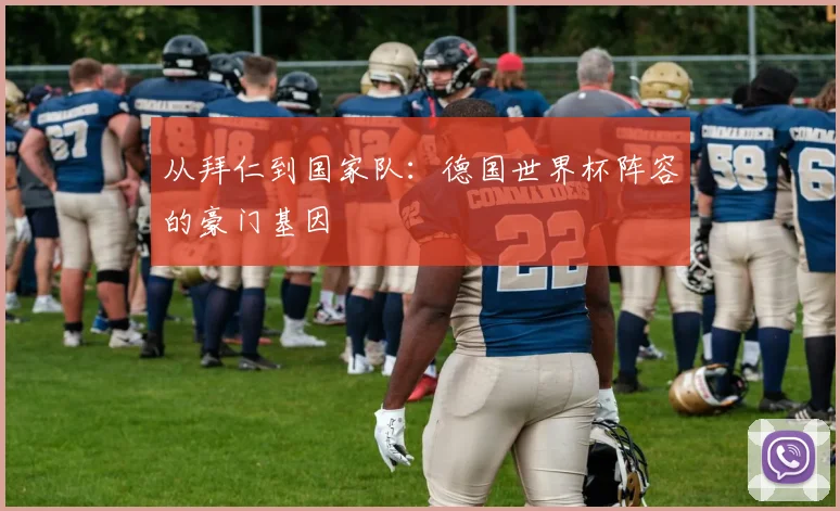 从拜仁到国家队：德国世界杯阵容的豪门基因