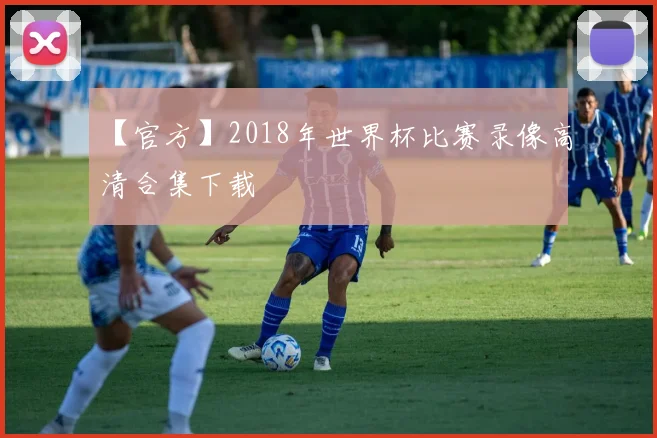 【官方】2018年世界杯比赛录像高清合集下载