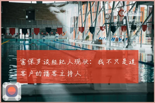 富保罗谈经纪人现状:我不只是追客户的播客主持人