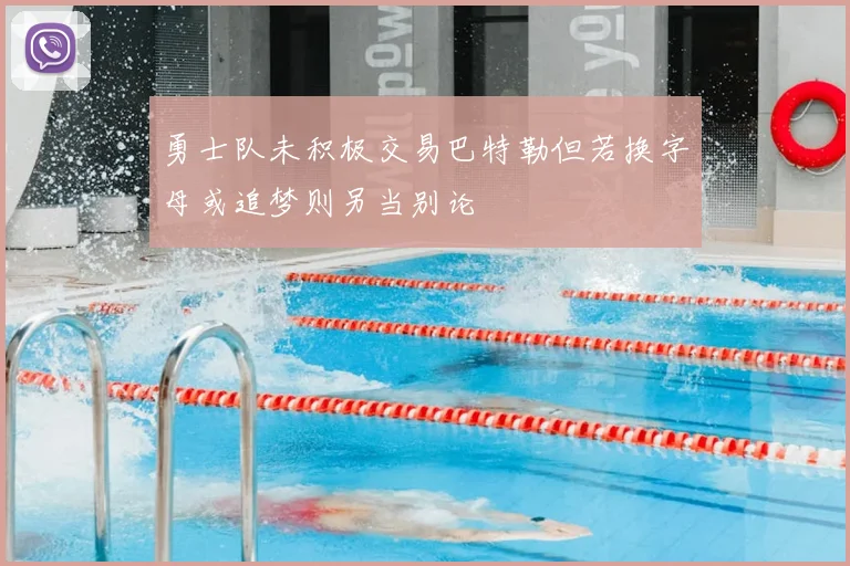 勇士队未积极交易巴特勒但若换字母或追梦则另当别论