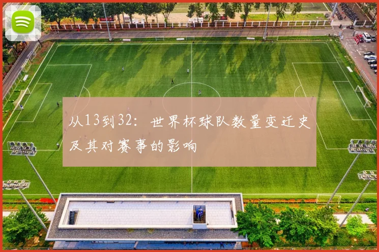 从13到32：世界杯球队数量变迁史及其对赛事的影响
