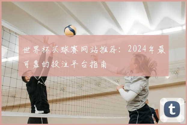 世界杯买球赛网站推荐：2024年最可靠的投注平台指南