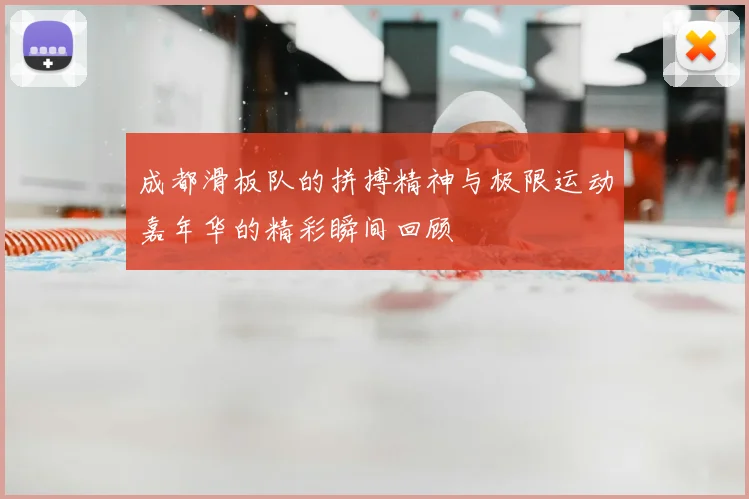 成都滑板队的拼搏精神与极限运动嘉年华的精彩瞬间回顾