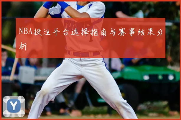 NBA投注平台选择指南与赛事结果分析