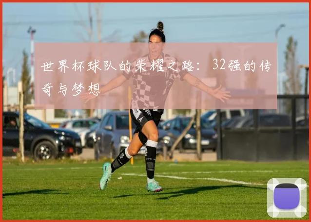 世界杯球队的荣耀之路：32强的传奇与梦想